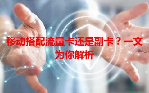 移动搭配流量卡还是副卡？一文为你解析