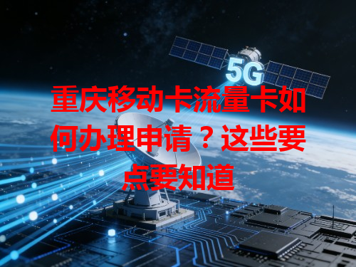 重庆移动卡流量卡如何办理申请？这些要点要知道