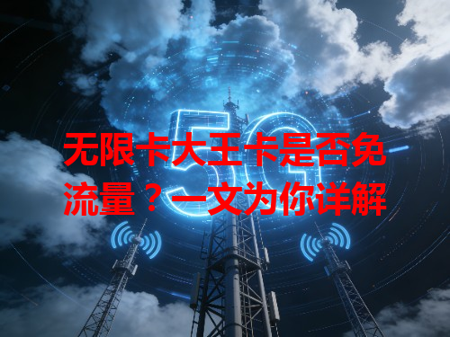 无限卡大王卡是否免流量？一文为你详解