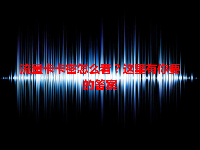 流量卡卡密怎么看？这里有你要的答案