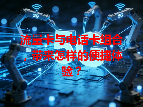流量卡与电话卡组合，带来怎样的便捷体验？