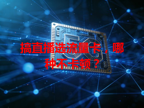 搞直播选流量卡，哪种不卡顿？