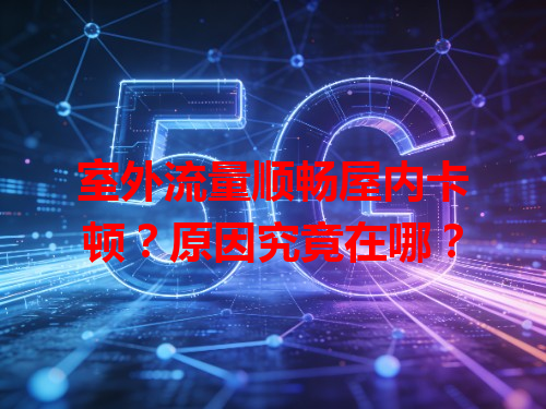室外流量顺畅屋内卡顿？原因究竟在哪？