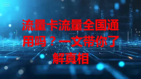 流量卡流量全国通用吗?一文带你了解真相