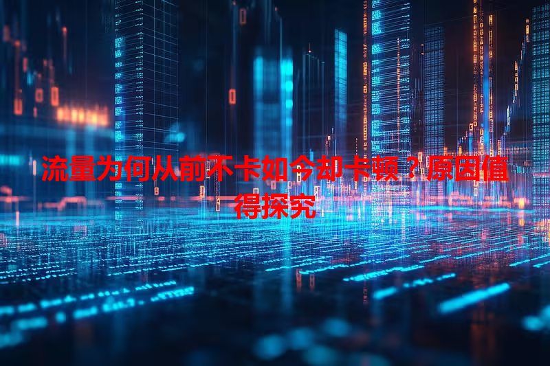 流量为何从前不卡如今却卡顿？原因值得探究