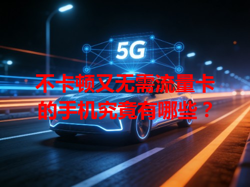 不卡顿又无需流量卡的手机究竟有哪些？