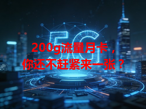 200g流量月卡，你还不赶紧来一张？