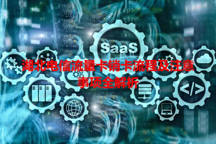 湖北电信流量卡销卡流程及注意事项全解析