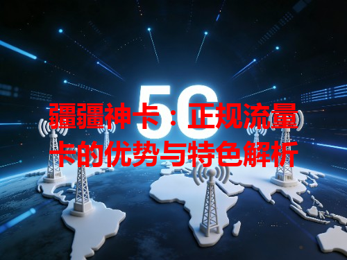 疆疆神卡：正规流量卡的优势与特色解析