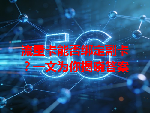 流量卡能否绑定副卡？一文为你揭晓答案