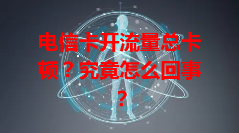 电信卡开流量总卡顿？究竟怎么回事？