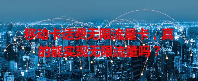 移动卡话费无限流量卡，真的能实现无限流量吗？