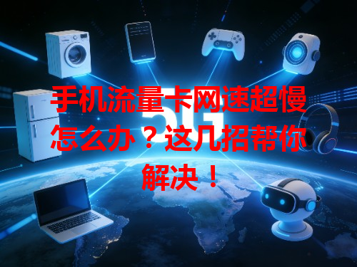 手机流量卡网速超慢怎么办？这几招帮你解决！