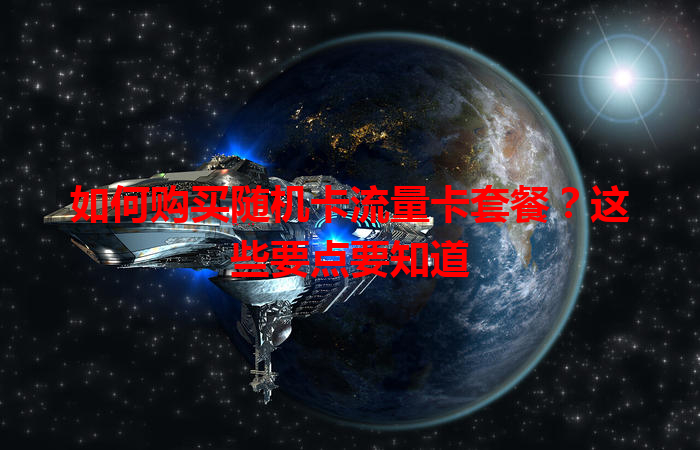 如何购买随机卡流量卡套餐？这些要点要知道