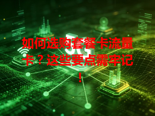 如何选购套餐卡流量卡？这些要点需牢记！