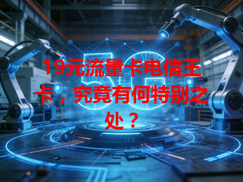 19元流量卡电信王卡，究竟有何特别之处？