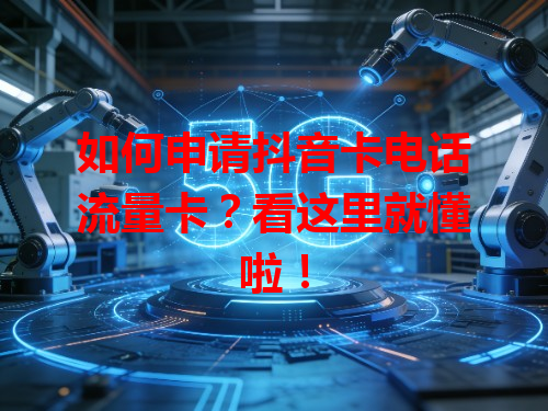 如何申请抖音卡电话流量卡？看这里就懂啦！