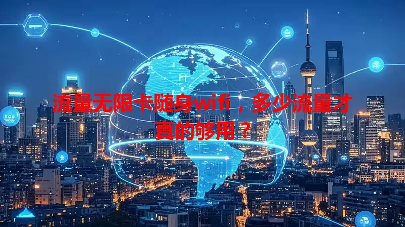 流量无限卡随身wifi,多少流量才真的够用?