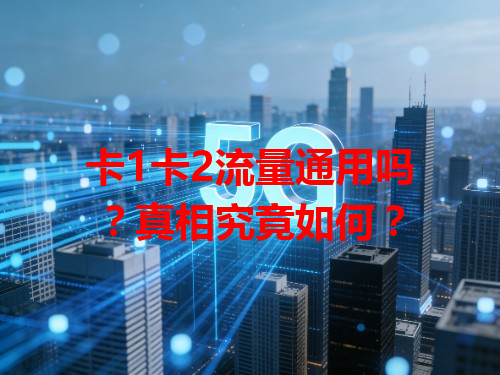 卡1卡2流量通用吗？真相究竟如何？