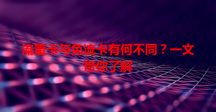 流量卡与免流卡有何不同？一文带你了解