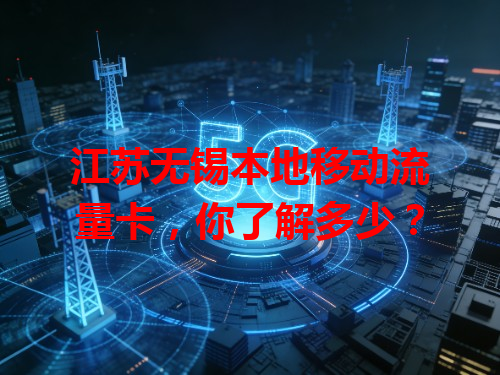 江苏无锡本地移动流量卡，你了解多少？
