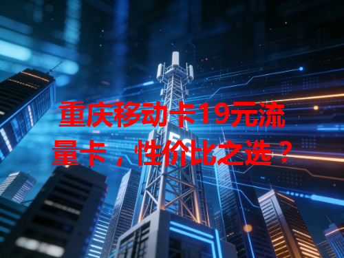 重庆移动卡19元流量卡，性价比之选？