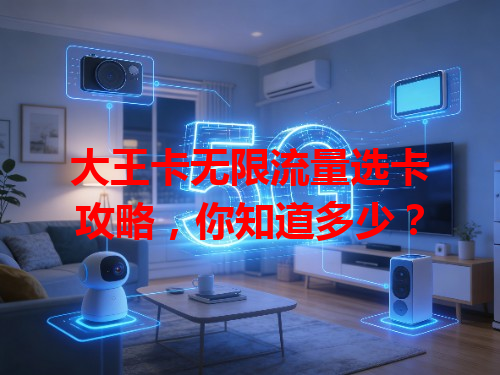 大王卡无限流量选卡攻略，你知道多少？