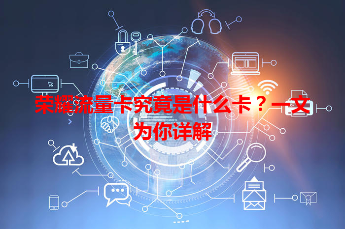 荣耀流量卡究竟是什么卡？一文为你详解