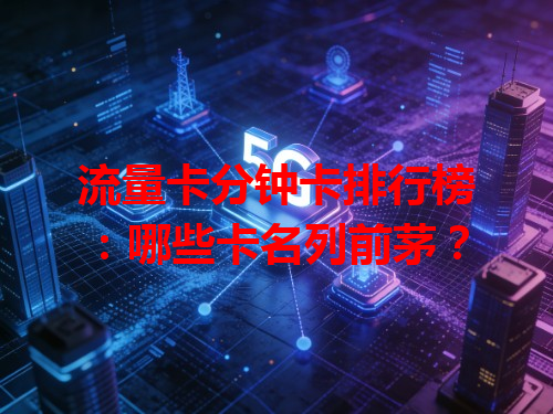 流量卡分钟卡排行榜：哪些卡名列前茅？