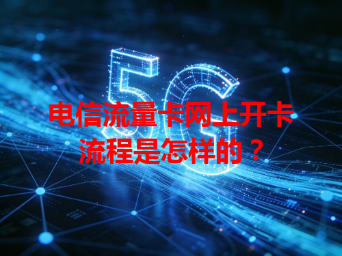 电信流量卡网上开卡流程是怎样的？