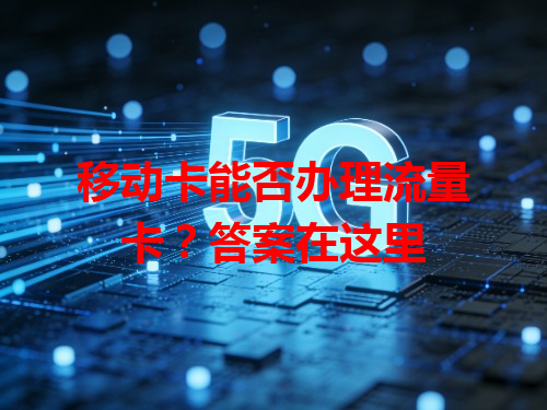 移动卡能否办理流量卡？答案在这里