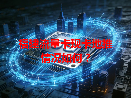 福建流量卡现卡地推情况如何？