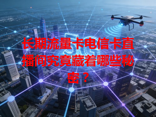 长期流量卡电信卡直播间究竟藏着哪些秘密？
