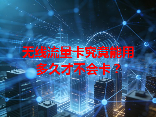 无线流量卡究竟能用多久才不会卡？