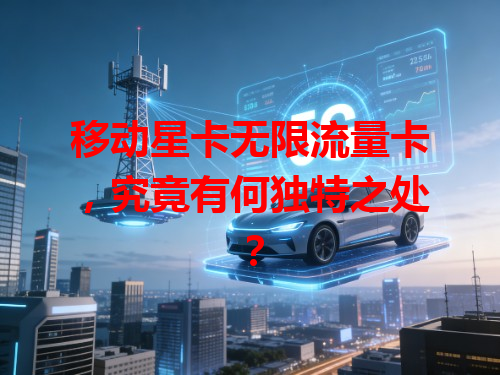 移动星卡无限流量卡，究竟有何独特之处？
