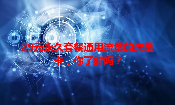 29元永久套餐通用流量的流量卡，你了解吗？