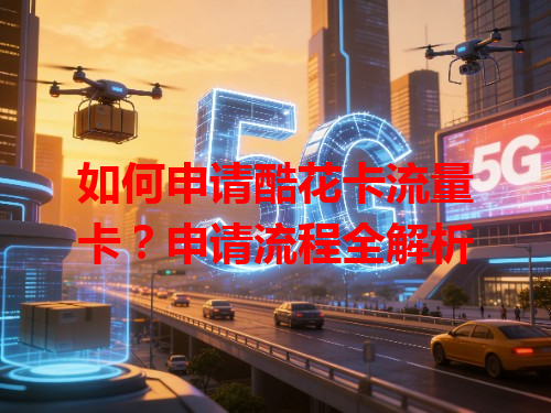 如何申请酷花卡流量卡？申请流程全解析