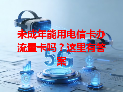 未成年能用电信卡办流量卡吗？这里有答案