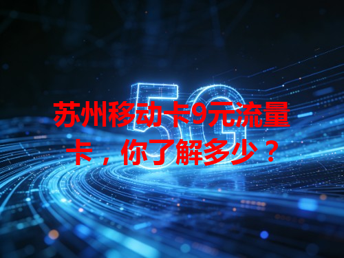 苏州移动卡9元流量卡，你了解多少？