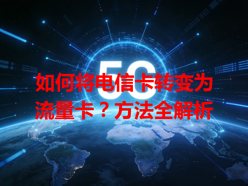 如何将电信卡转变为流量卡？方法全解析