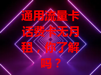 通用流量卡话费卡无月租，你了解吗？