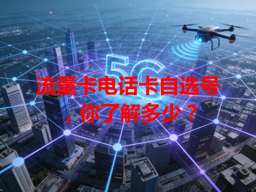 流量卡电话卡自选号，你了解多少？