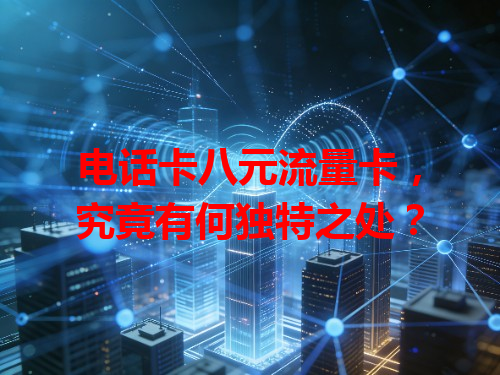 电话卡八元流量卡，究竟有何独特之处？