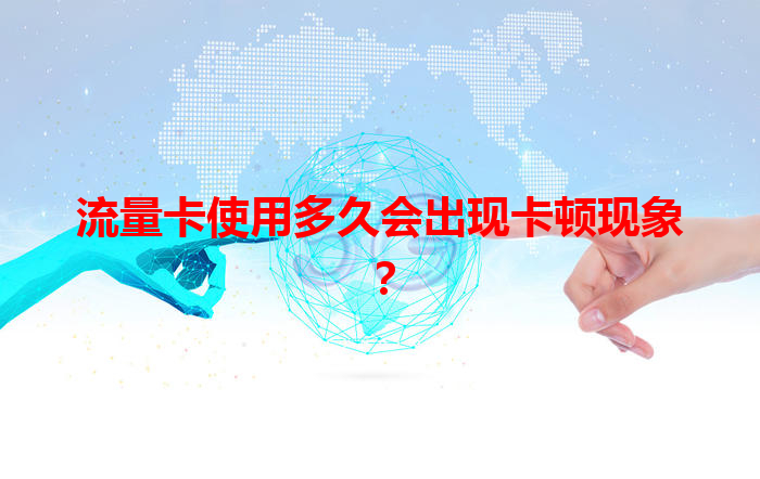 流量卡使用多久会出现卡顿现象？