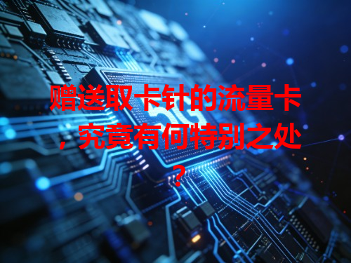 赠送取卡针的流量卡，究竟有何特别之处？
