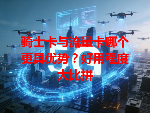 骑士卡与流量卡哪个更具优势？好用程度大比拼