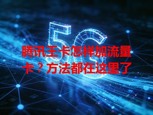 腾讯王卡怎样加流量卡？方法都在这里了