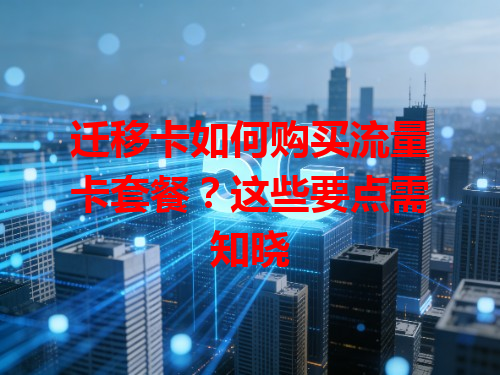 迁移卡如何购买流量卡套餐？这些要点需知晓