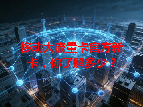移动大流量卡官方新卡，你了解多少？