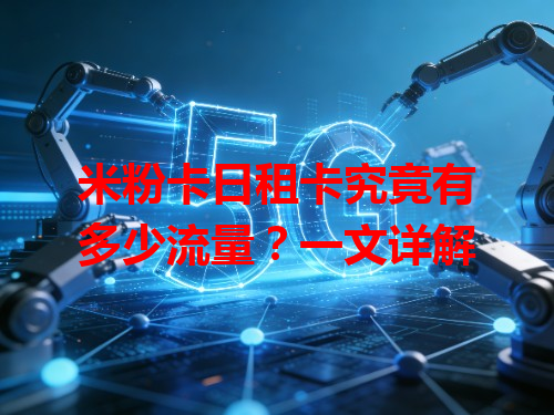 米粉卡日租卡究竟有多少流量？一文详解